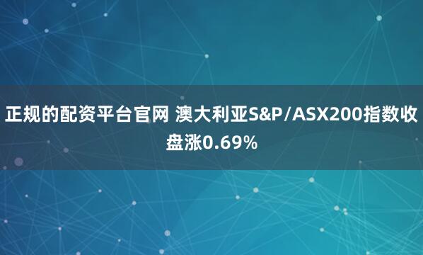 正规的配资平台官网 澳大利亚S&P/ASX200指数收盘涨0.69%