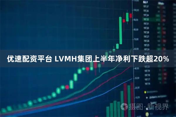 优速配资平台 LVMH集团上半年净利下跌超20%