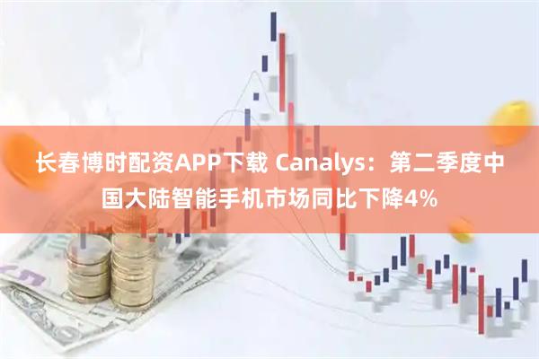 长春博时配资APP下载 Canalys：第二季度中国大陆智能手机市场同比下降4%