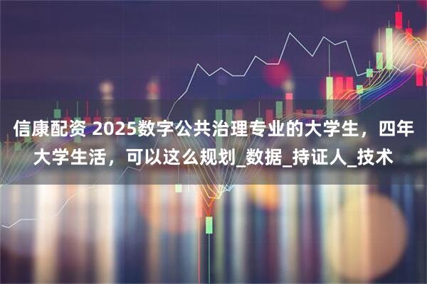 信康配资 2025数字公共治理专业的大学生，四年大学生活，可以这么规划_数据_持证人_技术