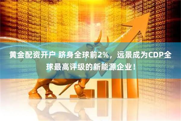 黄金配资开户 跻身全球前2%，远景成为CDP全球最高评级的新能源企业！
