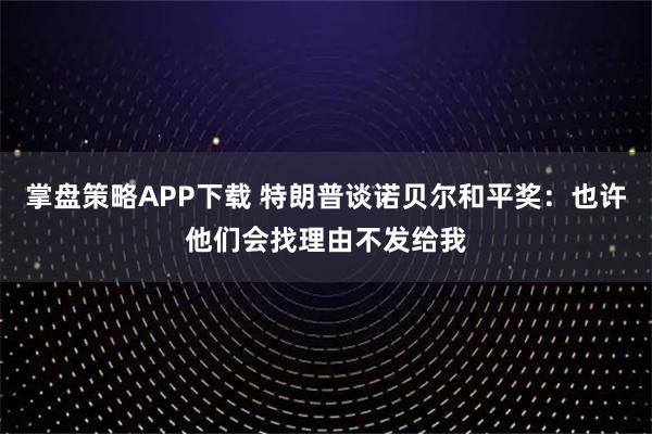 掌盘策略APP下载 特朗普谈诺贝尔和平奖:也许他们会找理由不发给我