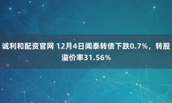 诚利和配资官网 12月4日闻泰转债下跌0.7%，转股溢价率31.56%