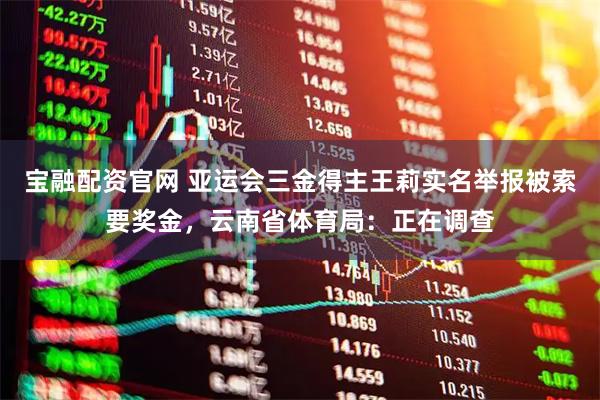 宝融配资官网 亚运会三金得主王莉实名举报被索要奖金，云南省体育局：正在调查