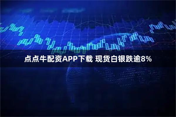 点点牛配资APP下载 现货白银跌逾8%