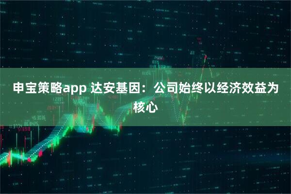 申宝策略app 达安基因：公司始终以经济效益为核心